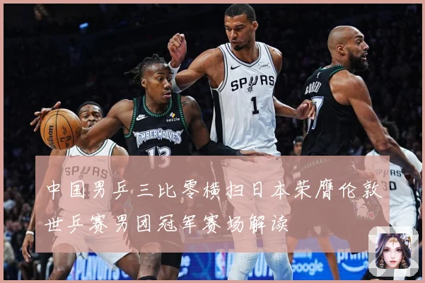 中国男乒三比零横扫日本荣膺伦敦世乒赛男团冠军赛场解读
