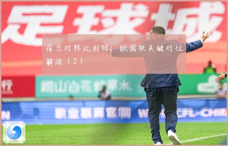荷兰对阵比利时：欧国联关键对位解读（2）