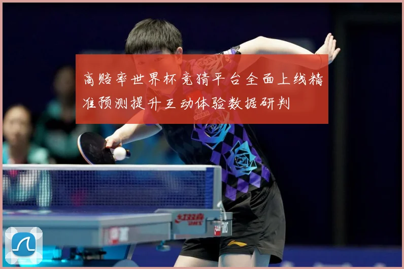 高赔率世界杯竞猜平台全面上线精准预测提升互动体验数据研判