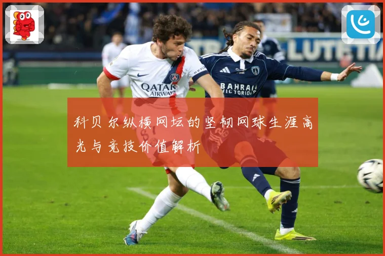 科贝尔纵横网坛的坚韧网球生涯高光与竞技价值解析