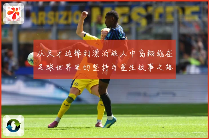 从天才边锋到漂泊旅人中岛翔哉在足球世界里的坚持与重生故事之路解析