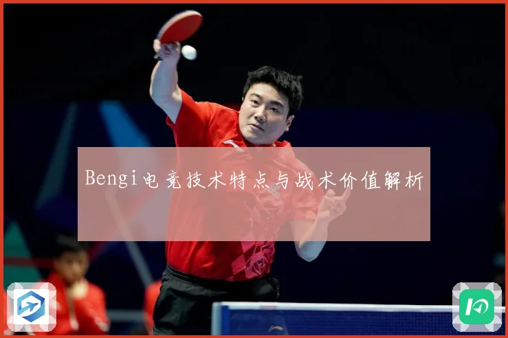 Bengi电竞技术特点与战术价值解析