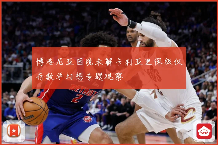 博洛尼亚困境未解卡利亚里保级仅存数学幻想专题观察