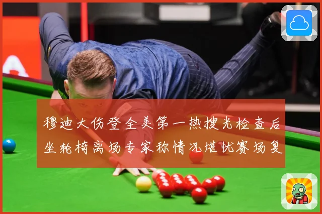 穆迪大伤登全美第一热搜光检查后坐轮椅离场专家称情况堪忧赛场复盘