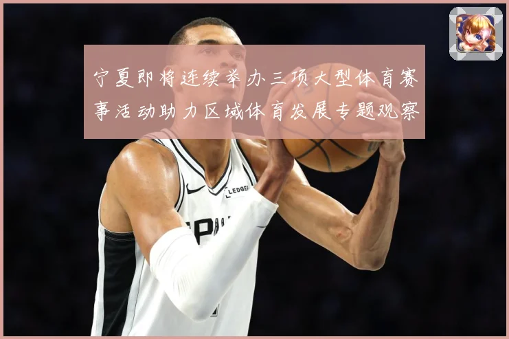宁夏即将连续举办三项大型体育赛事活动助力区域体育发展专题观察