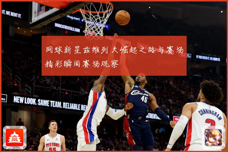 网球新星兹维列夫崛起之路与赛场精彩瞬间赛场观察