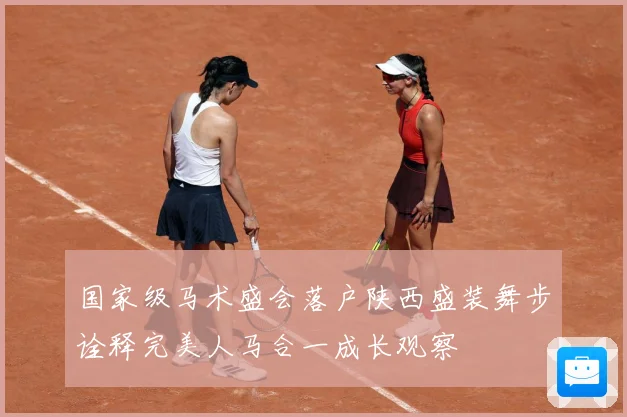 国家级马术盛会落户陕西盛装舞步诠释完美人马合一成长观察
