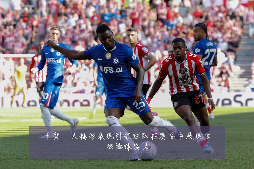 千贺滉大精彩表现引领球队在赛季中展现顶级棒球实力