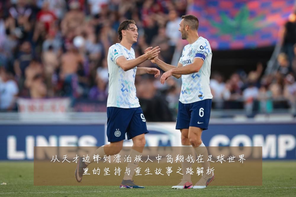 从天才边锋到漂泊旅人中岛翔哉在足球世界里的坚持与重生故事之路解析
