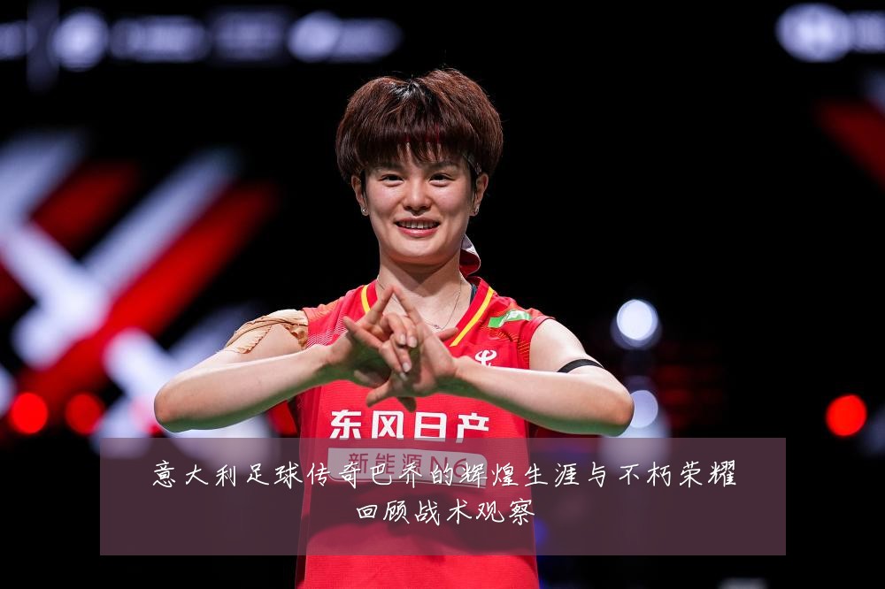 意大利足球传奇巴乔的辉煌生涯与不朽荣耀回顾战术观察