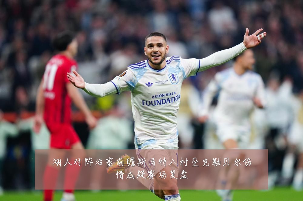 湖人对阵活塞前瞻斯马特八村垒克勒贝尔伤情成疑赛场复盘