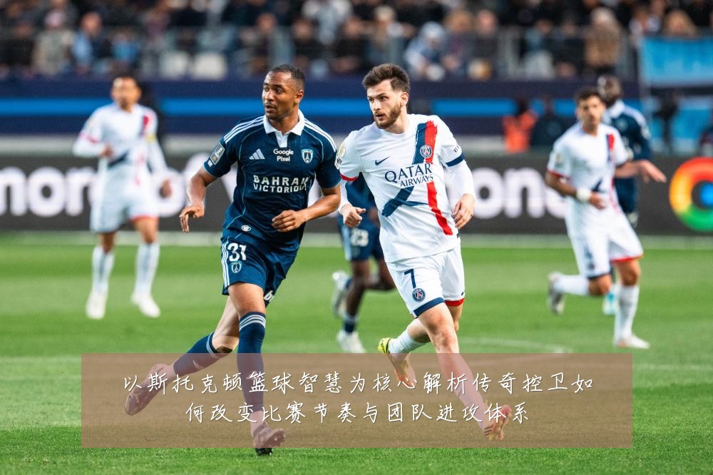 以斯托克顿篮球智慧为核心解析传奇控卫如何改变比赛节奏与团队进攻体系