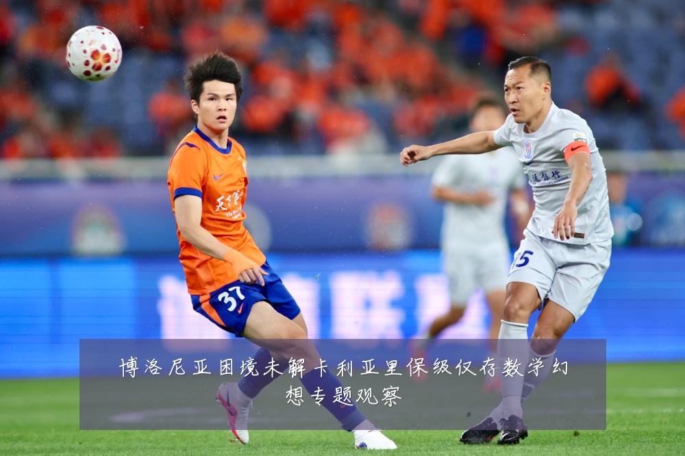 博洛尼亚困境未解卡利亚里保级仅存数学幻想专题观察
